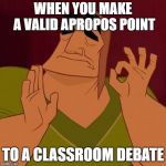 Cusco Perfection | WHEN YOU MAKE A VALID APROPOS POINT; TO A CLASSROOM DEBATE | image tagged in cusco perfection | made w/ Imgflip meme maker