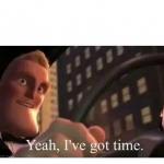 Yeah, I've got time