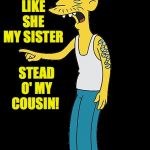 Relativity. | Y'ALL ACTING LIKE SHE MY SISTER; STEAD O' MY COUSIN! | image tagged in cletus pointing,relativity,memes | made w/ Imgflip meme maker