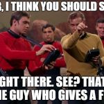 star trek | SIR, I THINK YOU SHOULD SEE-; RIGHT THERE. SEE? THAT'S THE GUY WHO GIVES A F**K | image tagged in star trek | made w/ Imgflip meme maker