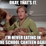 Star Trek Kirk Tribbles | OKAY, THAT'S IT. I'M NEVER EATING IN THE SCHOOL CANTEEN AGAIN. | image tagged in star trek kirk tribbles | made w/ Imgflip meme maker