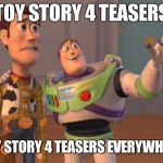 toy story everywhere | TOY STORY 4 TEASERS; TOY STORY 4 TEASERS EVERYWHERE | image tagged in toy story everywhere | made w/ Imgflip meme maker