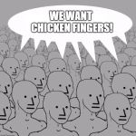 NPC | WE WANT CHICKEN FINGERS! | image tagged in npc,dashhopes | made w/ Imgflip meme maker