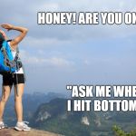 She probably pushed him.  | HONEY! ARE YOU OK? "ASK ME WHEN I HIT BOTTOM!" | image tagged in cliff yell,pushed,she be tripping,life insurance,spousal abuse | made w/ Imgflip meme maker