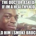 Kodak Black | THE DOCTOR ASKED IF IM A HEALTHY KID; I TOLD HIM I SMOKE BROCCOLI | image tagged in kodak black | made w/ Imgflip meme maker