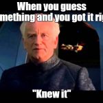 Emperor Palpatine do it | When you guess something and you got it right; "Knew it" | image tagged in emperor palpatine do it | made w/ Imgflip meme maker