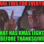 At least wait until december first dickhead!  | SHARE THIS FOR EVERYONE; THAT HAS XMAS LIGHTS UP BEFORE THANKSGIVING! | image tagged in christmas vacation,thanksgiving,hate christmas,the finger | made w/ Imgflip meme maker