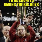 Nick Saban and Trophy | HEY UCF . . . IF YOU WANT TO BE COUNTED AMONG THE BIG BOYS; YOU HAVE TO SCHEDULE
THE BIG BOYS | image tagged in nick saban and trophy | made w/ Imgflip meme maker