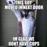 just dont try to talk to the kids lol | THIS GUY MOVED IN NEXT DOOR; IM GLAD WE DONT HAVE COPS | image tagged in furry,furries,meme | made w/ Imgflip meme maker