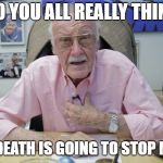 Stan Lee says the truth | DO YOU ALL REALLY THINK; THAT DEATH IS GOING TO STOP ME??? | image tagged in stan lee complains,rip stan lee,always in our minds,make the pain go away | made w/ Imgflip meme maker