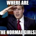 Where they at doe | WHERE ARE; THE NORMAL GIRLS? | image tagged in where they at doe,funny but true,single | made w/ Imgflip meme maker