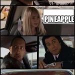 Pineapple shouldn’t be on pizza | I’M THINKING OF GETTING A PIZZA WHAT DO YOU WANT? PINEAPPLE | image tagged in the rock driving and pulp fiction too,pineapple pizza | made w/ Imgflip meme maker