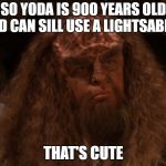 Klingon  | SO YODA IS 900 YEARS OLD AND CAN SILL USE A LIGHTSABER? THAT'S CUTE | image tagged in klingon | made w/ Imgflip meme maker