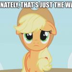 That's just the way life is | UNFORTUNATELY, THAT'S JUST THE WAY LIFE IS. | image tagged in applejack sad,memes,applejack,my little pony,my little pony friendship is magic,sad | made w/ Imgflip meme maker