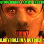 Why I don't trust online dating? | WHAT DO YOU MEAN? I AM AS TRUSTWORTHY; AS A GLORY HOLE IN A BUTCHER SHOP! | image tagged in why i don't trust online dating | made w/ Imgflip meme maker