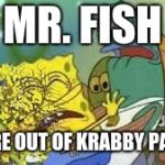 i dont feel so good | MR. FISH; WE ARE OUT OF KRABBY PATTIES | image tagged in i dont feel so good | made w/ Imgflip meme maker