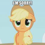 I'm sorry! | I'M SORRY! | image tagged in applejack sad,memes,applejack,my little pony,my little pony friendship is magic,sympathy | made w/ Imgflip meme maker