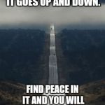 Highway | LIFE IS UNPREDICTABLE. IT GOES UP AND DOWN. FIND PEACE IN IT AND YOU WILL ALWAYS STAY ELEVATED. | image tagged in highway | made w/ Imgflip meme maker