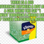 Kleenex sacamoco | THERE IS A BIG DIFFERENCE BETWEEN A BOY AND A GIRL WHEN THE SAY "I WENT THROUGH A WHOLE BOX OF TISSUE WATCHING A MOVIE". | image tagged in kleenex,funny,memes,funny memes,boys,girls | made w/ Imgflip meme maker