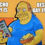 Comic Book Guy Simpsons | BEST. DAY. EVER. NACHO DAY IS | image tagged in comic book guy simpsons | made w/ Imgflip meme maker