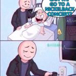 We'd all do the same... :) | CAN WE GO TO A NICKELBACK CONCERT? | image tagged in life support,memes,nickelback,music | made w/ Imgflip meme maker