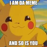 pikachu | I AM DA MEME; AND SO IS YOU | image tagged in pikachu | made w/ Imgflip meme maker