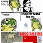 russian time | VODKA; RUSSIAN TIME | image tagged in money for burger,vodka,communism,frog,soviet russia,burger | made w/ Imgflip meme maker