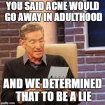 That's a lie  | YOU SAID ACNE WOULD GO AWAY IN ADULTHOOD; AND WE DETERMINED THAT TO BE A LIE | image tagged in that's a lie | made w/ Imgflip meme maker