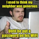 The guy next door | I used to think my neighbor was generous; Until he put a password on his WiFi | image tagged in guy on computer,memes,wifi,neighbors | made w/ Imgflip meme maker