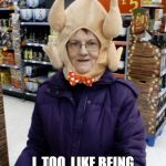 Why?! | WHY YES, I, TOO, LIKE BEING BASTED AND WRAPPED IN A PLASTIC BAG BEFORE I GO TO SLEEP EACH NIGHT. | image tagged in crazy lady turkey head,thanksgiving,november,holidays | made w/ Imgflip meme maker