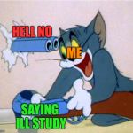Tom and Jerry gun | HELL NO; ME; SAYING ILL STUDY | image tagged in tom and jerry gun | made w/ Imgflip meme maker