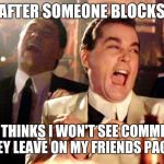 goodfellas laugh | ME, AFTER SOMEONE BLOCKS ME; AND THINKS I WON'T SEE COMMENTS THEY LEAVE ON MY FRIENDS PAGES | image tagged in goodfellas laugh | made w/ Imgflip meme maker
