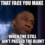 Shannon Sharpe | THAT FACE YOU MAKE; WHEN THE STILL AIN’T PASSED THE BLUNT | image tagged in shannon sharpe | made w/ Imgflip meme maker