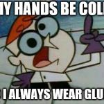 Dexter's Laboratory | MY HANDS BE COLD; SO I ALWAYS WEAR GLUBS | image tagged in dexter's laboratory | made w/ Imgflip meme maker