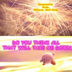 SSBU Kirby | Demonization Curse, Go!Curse, Nerf Curse; DO YOU THINK ALL THAT WILL TAKE ME DOWN | image tagged in ssbu kirby | made w/ Imgflip meme maker