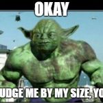yoda hulk | OKAY; NOW JUDGE ME BY MY SIZE, YOU CAN | image tagged in yoda hulk | made w/ Imgflip meme maker