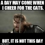Aragorn | A DAY MAY COME WHEN I CHEER FOR THE CATS. BUT, IT IS NOT THIS DAY | image tagged in aragorn | made w/ Imgflip meme maker