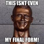 Ronaldo Statue | THIS ISNT EVEN; MY FINAL FORM! | image tagged in ronaldo statue | made w/ Imgflip meme maker