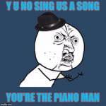 Y U NOvember, a socrates and punman21 event: Billy Joel | Y U NO SING US A SONG; YOU'RE THE PIANO MAN | image tagged in y u no billy joel fedora guy,y u november,piano man | made w/ Imgflip meme maker