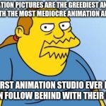 Illumination money and Pixar meets ass grabbing | ILLUMINATION PICTURES ARE THE GREEDIEST ANIMATION STUDIO WITH THE MOST MEDIOCRE ANIMATION AND WRITING; WORST ANIMATION STUDIO EVER BUT PIXAR CAN FOLLOW BEHIND WITH THEIR MOLESTER | image tagged in worst thing ever simpsons,memes,animation,studios,corporate greed | made w/ Imgflip meme maker