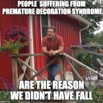 Pondering | PEOPLE  SUFFERING FROM PREMATURE DECORATION SYNDROME; ARE THE REASON WE DIDN'T HAVE FALL | image tagged in pondering | made w/ Imgflip meme maker