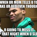 Russell Westbrook | WHEN UR MOM TELLS U TO MAKE UR BED EVEN THOUGH U; R GOING TO MESS IT UP THAT NIGHT WHEN U SLEEP | image tagged in russell westbrook | made w/ Imgflip meme maker