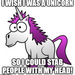 unicorn | I WISH I WAS A UNICORN; SO I COULD STAB PEOPLE WITH MY HEAD! | image tagged in unicorn | made w/ Imgflip meme maker