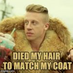 Macklemore Thrift Store | DIED MY HAIR TO MATCH MY COAT | image tagged in memes,macklemore thrift store,fashion,yayaya | made w/ Imgflip meme maker
