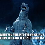 Laughing Godzilla | WHEN YOU PULL INTO THE CHICK-FIL-A DRIVE THRU AND REALIZE IT'S SUNDAY. | image tagged in laughing godzilla | made w/ Imgflip meme maker