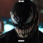 Venom | WE ARE; HUNGRY | image tagged in venom | made w/ Imgflip meme maker