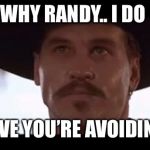 Val Kilmer Doc Holiday Tombstone | WHY RANDY.. I DO; BELIEVE YOU’RE AVOIDING ME | image tagged in val kilmer doc holiday tombstone | made w/ Imgflip meme maker