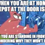 Patrick Star Door Opening | WHEN YOU ARE AT HOME DEPOT AT THE DOOR ISLE, AND YOU ARE STANDING IN FRONT OF DOOR WONDERING WHY THEY WON'T OPEN LIKE. | image tagged in patrick star door opening | made w/ Imgflip meme maker