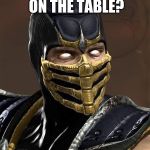 Scorpion | HOMEWORK ON THE TABLE? FINISH IT! | image tagged in scorpion | made w/ Imgflip meme maker