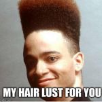 Kid N Play | MY HAIR LUST FOR YOU | image tagged in kid n play | made w/ Imgflip meme maker